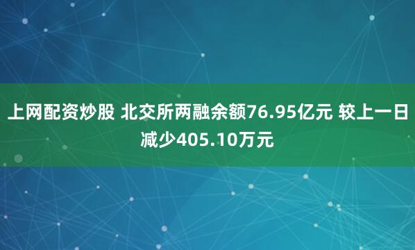 上网配资炒股 北交所两融余额76.95亿元 较上一日减少405.10万元