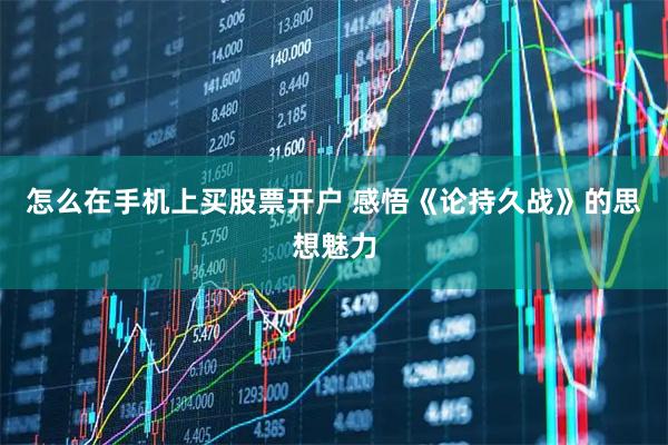 怎么在手机上买股票开户 感悟《论持久战》的思想魅力