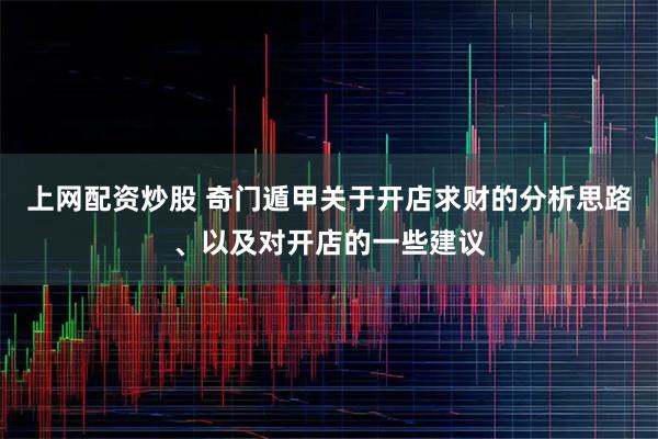 上网配资炒股 奇门遁甲关于开店求财的分析思路、以及对开店的一些建议