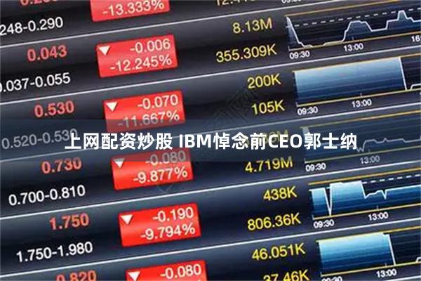 上网配资炒股 IBM悼念前CEO郭士纳