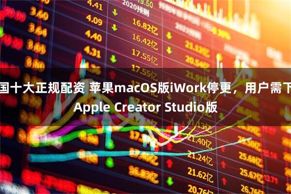 全国十大正规配资 苹果macOS版iWork停更，用户需下载Apple Creator Studio版